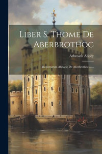 Liber S. Thome De Aberbrothoc: Registrorum Abbacie De Aberbrothoc ...... (Latin Edition)
