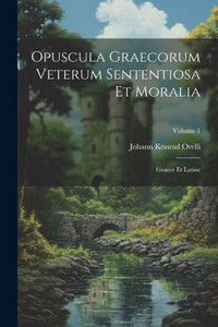 Opuscula Graecorum Veterum Sententiosa Et Moralia: Graece Et Latine; Volume 1 (Latin Edition)