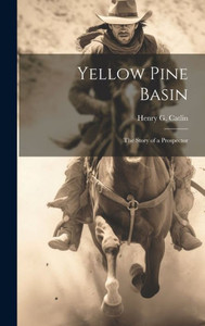 Yellow Pine Basin: The Story Of A Prospector Yellow Pine Basin: The Story Of A Prospector