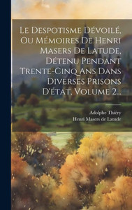 Le Despotisme Dévoilé, Ou Mémoires De Henri Masers De Latude, Détenu Pendant Trente-Cinq Ans Dans Diverses Prisons D'État, Volume 2... (French Edition) Le Despotisme Dévoilé, Ou Mémoires De Henri Masers De Latude, Détenu Pendant Trente-Cinq Ans Dans Diverses Prisons D'État, Volume 2... (French Edition)