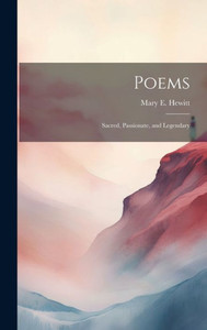 Poems: Sacred, Passionate, And Legendary