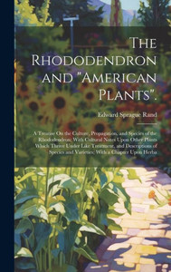 The Rhododendron And "American Plants".: A Treatise On The Culture, Propagation, And Species Of The Rhododendron; With Cultural Notes Upon Other ... And Varieties; With A Chapter Upon Herba The Rhododendron And "American Plants".: A Treatise On The Culture, Propagation, And Species Of The Rhododendron; With Cultural Notes Upon Other ... And Varieties; With A Chapter Upon Herba