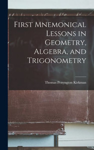 First Mnemonical Lessons In Geometry, Algebra, And Trigonometry First Mnemonical Lessons In Geometry, Algebra, And Trigonometry