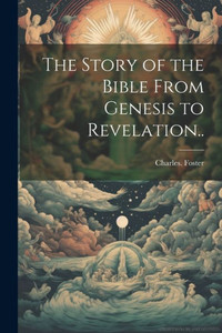 The Story Of The Bible From Genesis To Revelation.. The Story Of The Bible From Genesis To Revelation..