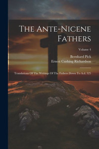 The Ante-Nicene Fathers: Translations Of The Writings Of The Fathers Down To A.D. 325; Volume 4
