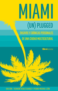 Miami (Un)Plugged: Crónicas Y Ensayos Personales De Una #Ciudadmultigutural (Spanish Edition)