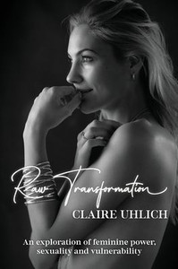Raw Transformation: An Exploration Of Feminine Power, Sexuality And Vulnerability Raw Transformation: An Exploration Of Feminine Power, Sexuality And Vulnerability
