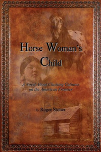 Horse Woman's Child: A Novel About Clashing Cultures On The American Frontier Horse Woman's Child: A Novel About Clashing Cultures On The American Frontier