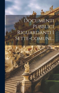 Documenti Pubblici Riguardanti I Sette-Comuni... (Italian Edition)