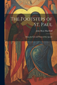 The Footsteps Of St. Paul: Being The Life And Times Of The Apostle