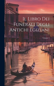 Il Libro Dei Funerali Degli Antichi Egiziani; Volume 1 Il Libro Dei Funerali Degli Antichi Egiziani; Volume 1