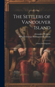 The Settlers Of Vancouver Island: A Story For Emigrants The Settlers Of Vancouver Island: A Story For Emigrants