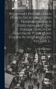 Reise Eines Philhellenen Durch Die Schweiz Und Frankreich Nach Griechenland Und Zurück Durch Die Asiatische Türkei Und Italien In Seine Heimath, Volume 2... (German Edition) Reise Eines Philhellenen Durch Die Schweiz Und Frankreich Nach Griechenland Und Zurück Durch Die Asiatische Türkei Und Italien In Seine Heimath, Volume 2... (German Edition)