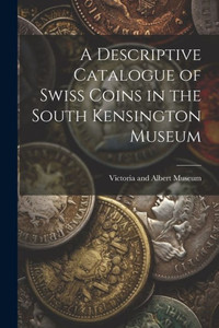 A Descriptive Catalogue Of Swiss Coins In The South Kensington Museum