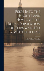Peeps Into The Haunts And Homes Of The Rural Population Of Cornwall [Ed. By W.H. Tregellas]