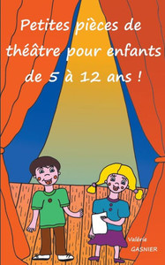 Petites Pièces De Théâtre Pour Enfants De 5 À 12 Ans ! (French Edition)