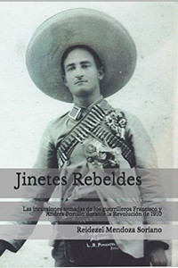 Jinetes Rebeldes.: Las incursiones armadas de los guerrilleros Francisco y Andrés Portillo durante la Revolución de 1910 (Spanish Edition)