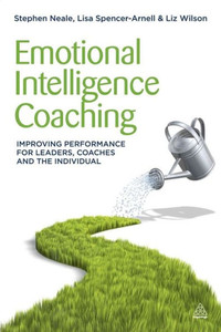 Emotional Intelligence Coaching: Improving Performance For Leaders, Coaches And The Individual