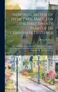 Memorial Sketch Of Hyde Park, Mass., For The First Twenty Years Of Its Corporate Existence: Also Its Industries, Statistics, And Organizations, ... Perley B. Davis And Rev. Richard J. Barry Memorial Sketch Of Hyde Park, Mass., For The First Twenty Years Of Its Corporate Existence: Also Its Industries, Statistics, And Organizations, ... Perley B. Davis And Rev. Richard J. Barry