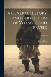 A General History And Collection Of Voyages And Travels; Volume 11 A General History And Collection Of Voyages And Travels; Volume 11