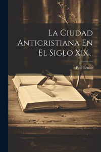 La Ciudad Anticristiana En El Siglo Xix... (Spanish Edition)