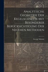 Analytische Geometrie Der Kegelschnitte Mit Besonderer Berücksichtigung Der Neueren Methoden (German Edition) Analytische Geometrie Der Kegelschnitte Mit Besonderer Berücksichtigung Der Neueren Methoden (German Edition)