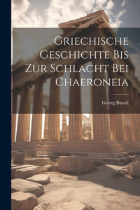 Griechische Geschichte Bis Zur Schlacht Bei Chaeroneia (German Edition) Griechische Geschichte Bis Zur Schlacht Bei Chaeroneia (German Edition)