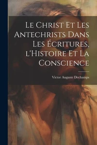 Le Christ Et Les Antechrists Dans Les Écritures, L'Histoire Et La Conscience (French Edition)