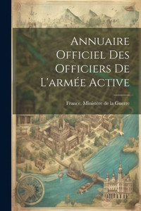 Annuaire Officiel Des Officiers De L'Armée Active (French Edition) Annuaire Officiel Des Officiers De L'Armée Active (French Edition)