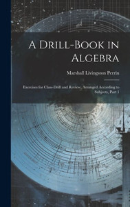A Drill-Book In Algebra: Exercises For Class-Drill And Review, Arranged According To Subjects, Part 1
