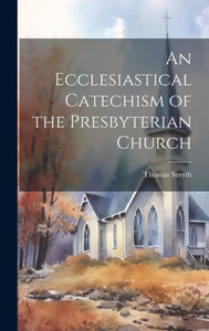 An Ecclesiastical Catechism Of The Presbyterian Church An Ecclesiastical Catechism Of The Presbyterian Church