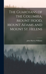 The Guardians Of The Columbia, Mount Hood, Mount Adams And Mount St. Helens
