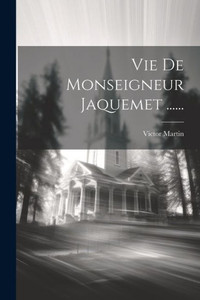 Vie De Monseigneur Jaquemet ...... (French Edition) Vie De Monseigneur Jaquemet ...... (French Edition)