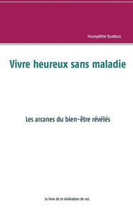 Vivre Heureux Et Sans Maladie : Mythe Ou Réalité ?: Les Arcanes Du Bien-Être Révélés (French Edition)