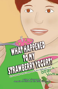 What Happened To My Strawberry Yogurt?: Ever Wonder What Happens To The Foods You Eat? What Happened To My Strawberry Yogurt?: Ever Wonder What Happens To The Foods You Eat?