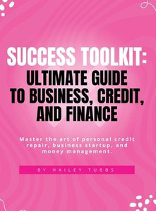 Success Toolkit: Ultimate Guide To Business, Credit, And Finance