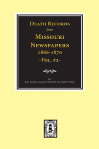 Death Records From Missouri Newspapers, 1866-1870. (Vol. #2) Death Records From Missouri Newspapers, 1866-1870. (Vol. #2)
