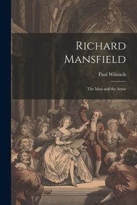 Richard Mansfield: The Man And The Actor