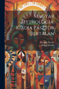 Magyar Mythologia. Kiadja Pásztor Bertalan (Hungarian Edition) Magyar Mythologia. Kiadja Pásztor Bertalan (Hungarian Edition)