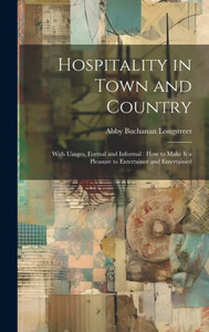 Hospitality In Town And Country: With Usages, Formal And Informal: How To Make It A Pleasure To Entertainer And Entertained Hospitality In Town And Country: With Usages, Formal And Informal: How To Make It A Pleasure To Entertainer And Entertained