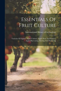 Essentials Of Fruit Culture: Varieties Of Apples, Apple Culture, Apple Pests And Injuries, Apple Harvesting, Storing And Marketing Essentials Of Fruit Culture: Varieties Of Apples, Apple Culture, Apple Pests And Injuries, Apple Harvesting, Storing And Marketing
