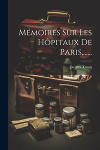 Mémoires Sur Les Hôpitaux De Paris, ...... (French Edition) Mémoires Sur Les Hôpitaux De Paris, ...... (French Edition)