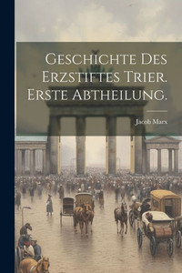 Geschichte Des Erzstiftes Trier. Erste Abtheilung. (German Edition) Geschichte Des Erzstiftes Trier. Erste Abtheilung. (German Edition)