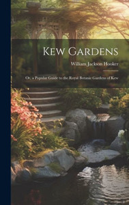 Kew Gardens: Or, A Popular Guide To The Royal Botanic Gardens Of Kew Kew Gardens: Or, A Popular Guide To The Royal Botanic Gardens Of Kew