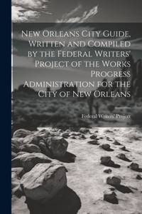 New Orleans City Guide, Written And Compiled By The Federal Writers' Project Of The Works Progress Administration For The City Of New Orleans