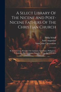 A Select Library Of The Nicene And Post-Nicene Fathers Of The Christian Church: St. Chrysostom: Homilies On Galatians, Ephesians, Philippians, ... Titus, And Philemon (Afrikaans Edition) A Select Library Of The Nicene And Post-Nicene Fathers Of The Christian Church: St. Chrysostom: Homilies On Galatians, Ephesians, Philippians, ... Titus, And Philemon (Afrikaans Edition)