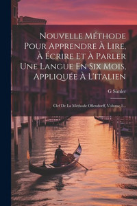 Nouvelle Méthode Pour Apprendre À Lire, À Écrire Et À Parler Une Langue En Six Mois, Appliquée À L'Italien: Clef De La Méthode Ollendorff, Volume 1... (French Edition) Nouvelle Méthode Pour Apprendre À Lire, À Écrire Et À Parler Une Langue En Six Mois, Appliquée À L'Italien: Clef De La Méthode Ollendorff, Volume 1... (French Edition)