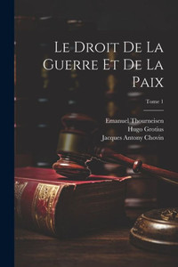 Le Droit De La Guerre Et De La Paix; Tome 1 (French Edition) Le Droit De La Guerre Et De La Paix; Tome 1 (French Edition)
