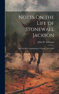 Notes On The Life Of Stonewall Jackson: And On His Campaigning In Virginia, 1861-1863