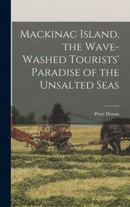 Mackinac Island, The Wave-Washed Tourists' Paradise Of The Unsalted Seas Mackinac Island, The Wave-Washed Tourists' Paradise Of The Unsalted Seas